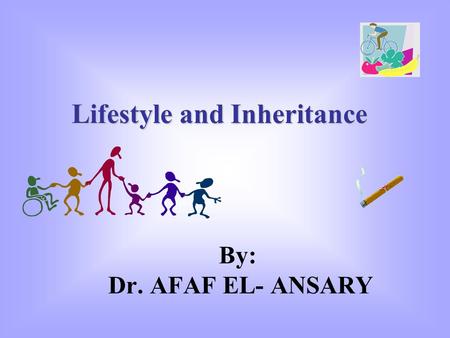 By: Dr. AFAF EL- ANSARY Lifestyle and Inheritance.