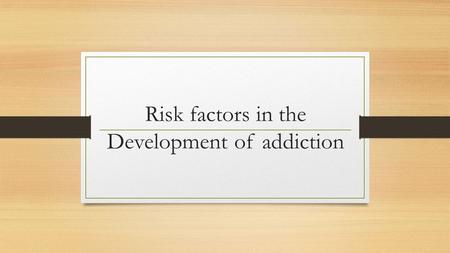 Risk factors in the Development of addiction. Why are some people more venerable to addiction than others?