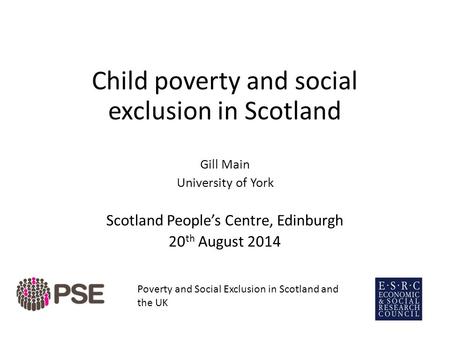 Child poverty and social exclusion in Scotland Gill Main University of York Scotland People’s Centre, Edinburgh 20 th August 2014 Poverty and Social Exclusion.