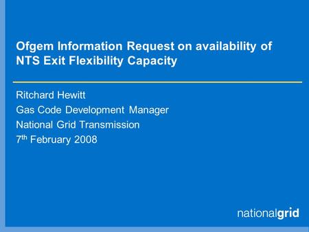 Ofgem Information Request on availability of NTS Exit Flexibility Capacity Ritchard Hewitt Gas Code Development Manager National Grid Transmission 7 th.