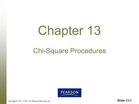 Slide 13-1 Copyright © 2012, 2008, 2005 Pearson Education, Inc. Chapter 13 Chi-Square Procedures.