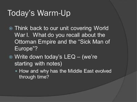 Today’s Warm-Up  Think back to our unit covering World War I. What do you recall about the Ottoman Empire and the “Sick Man of Europe”?  Write down today’s.