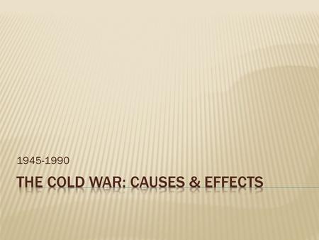 1945-1990.  The term was first used in 1947 to explain US- Soviet relations.  Both countries employed ideological, military, and political instruments.