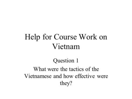 Help for Course Work on Vietnam Question 1 What were the tactics of the Vietnamese and how effective were they?