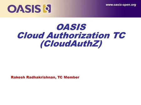 OASIS Cloud Authorization TC (CloudAuthZ) www.oasis-open.org Rakesh Radhakrishnan, TC Member.