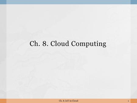 Ch. 8. Cloud Computing 1Ch. 8. IoT in Cloud. 8.1 What is Cloud Computing? 2Ch. 8. IoT in Cloud.