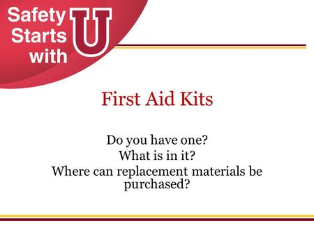 First Aid Kits Do you have one? What is in it? Where can replacement materials be purchased?