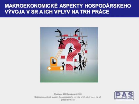 Efektívny HR Manažment 2008 Makroekonomické aspekty hospodárskeho vývoja v SR a ich vplyv na trh pracovných síl MAKROEKONOMICKÉ ASPEKTY HOSPODÁRSKEHO VÝVOJA.