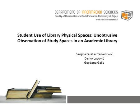 Student Use of Library Physical Spaces: Unobtrusive Observation of Study Spaces in an Academic Library Sanjica Faletar Tanacković Darko Lacović Gordana.