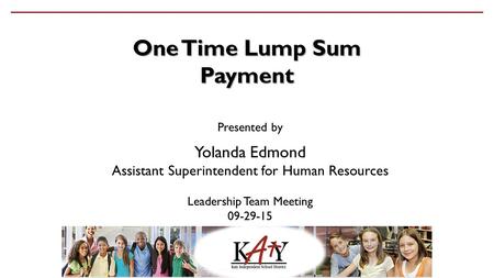 One Time Lump Sum Payment Presented by Yolanda Edmond Assistant Superintendent for Human Resources Leadership Team Meeting 09-29-15.