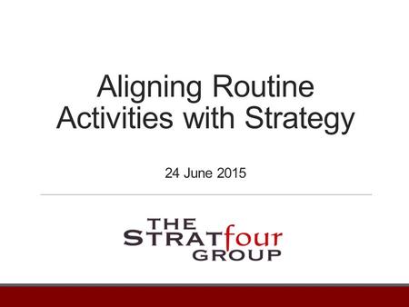 Aligning Routine Activities with Strategy 24 June 2015.