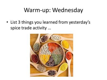 Warm-up: Wednesday List 3 things you learned from yesterday’s spice trade activity …