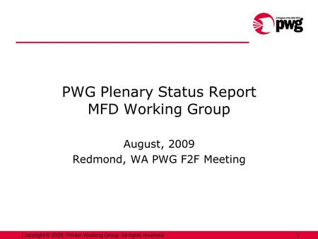 1Copyright © 2009, Printer Working Group. All rights reserved. PWG Plenary Status Report MFD Working Group August, 2009 Redmond, WA PWG F2F Meeting.