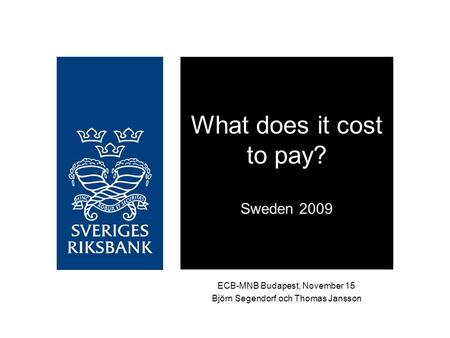 ECB-MNB Budapest, November 15 Björn Segendorf och Thomas Jansson What does it cost to pay? Sweden 2009.