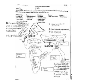 Himalayas Ganges Indus D- Present day Pakistan, west of India, Himalayas & Arabian Sea I-The 1 st Indian Civ. I- Provided protection from.