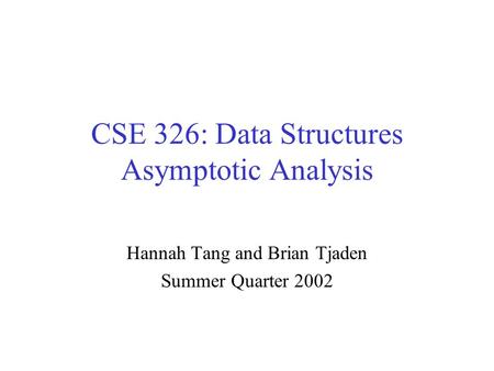 CSE 326: Data Structures Asymptotic Analysis Hannah Tang and Brian Tjaden Summer Quarter 2002.