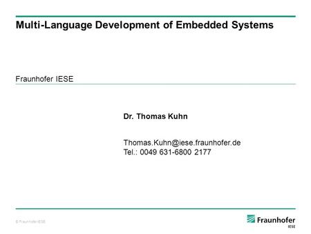 © Fraunhofer IESE Fraunhofer IESE Multi-Language Development of Embedded Systems Dr. Thomas Kuhn Tel.: 0049 631-6800 2177.