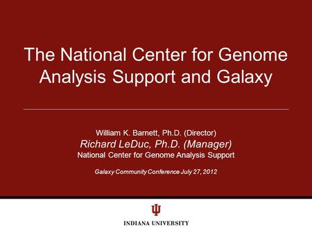 Galaxy Community Conference July 27, 2012 The National Center for Genome Analysis Support and Galaxy William K. Barnett, Ph.D. (Director) Richard LeDuc,