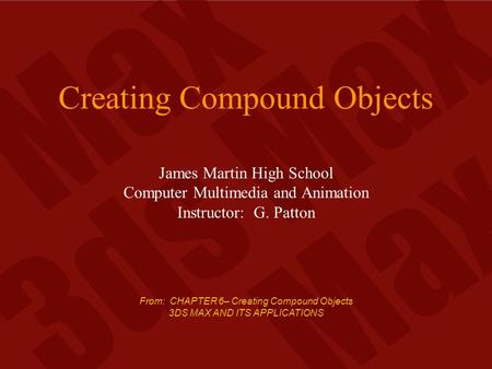 From: CHAPTER 6– Creating Compound Objects 3DS MAX AND ITS APPLICATIONS Creating Compound Objects James Martin High School Computer Multimedia and Animation.