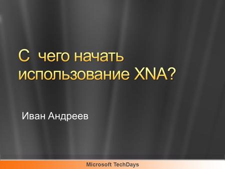 Microsoft TechDays Иван Андреев. Microsoft TechDays Установите: Visual Studio 2005 XNA Game Studio 2.0 Или Visual Studio 2008 XNA Game Studio 3.0 CTP.