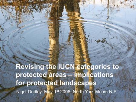 Revising the IUCN categories to protected areas – implications for protected landscapes Nigel Dudley, May 1 st 2008: North York Moors N.P.