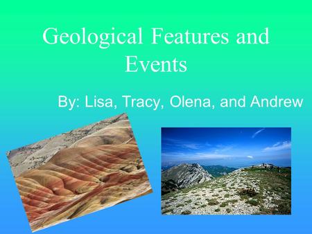 Geological Features and Events By: Lisa, Tracy, Olena, and Andrew.