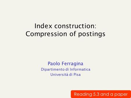 Index construction: Compression of postings Paolo Ferragina Dipartimento di Informatica Università di Pisa Reading 5.3 and a paper.