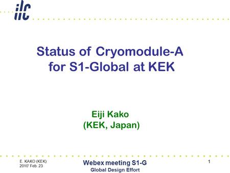 E. KAKO (KEK) 2010' Feb. 23 Webex meeting S1-G Global Design Effort 1 Status of Cryomodule-A for S1-Global at KEK Eiji Kako (KEK, Japan)