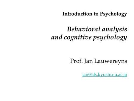 Introduction to Psychology Behavioral analysis and cognitive psychology Prof. Jan Lauwereyns