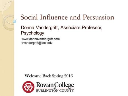 Social Influence and Persuasion Donna Vandergrift, Associate Professor, Psychology Welcome Back Spring 2016