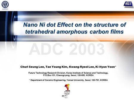 1 ADC 2003 Nano Ni dot Effect on the structure of tetrahedral amorphous carbon films Churl Seung Lee, Tae Young Kim, Kwang-Ryeol Lee, Ki Hyun Yoon* Future.