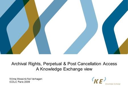 Archival Rights, Perpetual & Post Cancellation Access A Knowledge Exchange view Wilma Mossink/Nol Verhagen ICOLC Paris 2009.