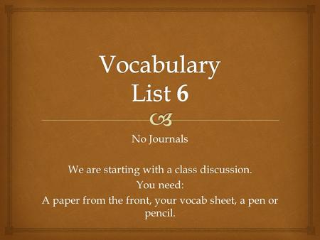 No Journals We are starting with a class discussion. You need: A paper from the front, your vocab sheet, a pen or pencil.