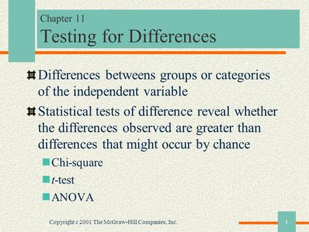 Copyright c 2001 The McGraw-Hill Companies, Inc.1 Chapter 11 Testing for Differences Differences betweens groups or categories of the independent variable.