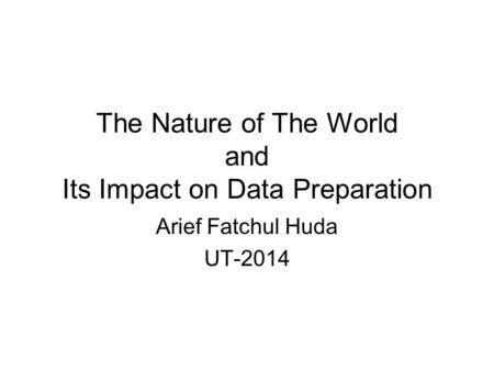 The Nature of The World and Its Impact on Data Preparation Arief Fatchul Huda UT-2014.