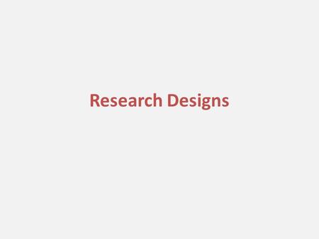 Research Designs. REVIEW Review -- research General types of research – Descriptive (“what”) – Exploratory (find out enough to ask “why”) – Explanatory.