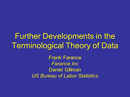 Further Developments in the Terminological Theory of Data Frank Farance Farance Inc Daniel Gillman US Bureau of Labor Statistics.