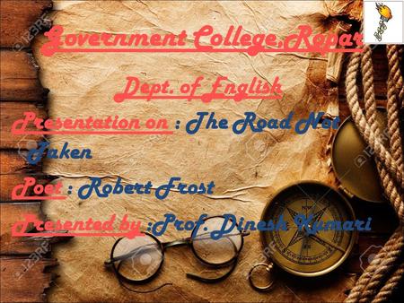 Government College,Ropar Dept. of English Presentation on : The Road Not Taken Poet : Robert Frost Presented by :Prof. Dinesh Kumari.