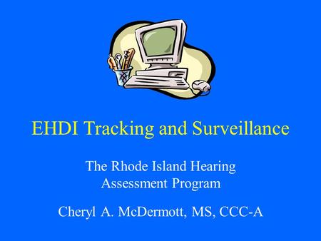 EHDI Tracking and Surveillance The Rhode Island Hearing Assessment Program Cheryl A. McDermott, MS, CCC-A.