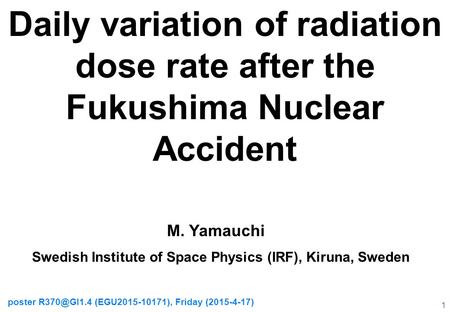 Daily variation of radiation dose rate after the Fukushima Nuclear Accident poster (EGU2015-10171), Friday (2015-4-17) 1 M. Yamauchi Swedish.