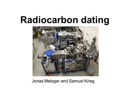 Radiocarbon dating Jonas Metzger and Samuel Krieg.