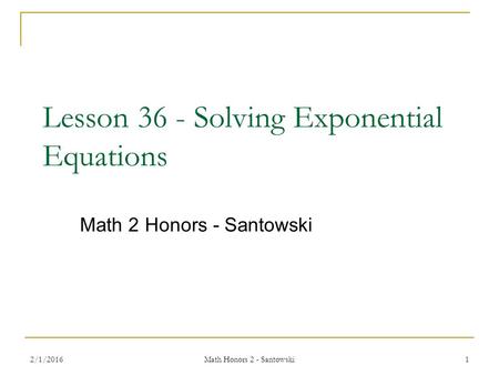 Lesson 36 - Solving Exponential Equations Math 2 Honors - Santowski 2/1/20161 Math Honors 2 - Santowski.