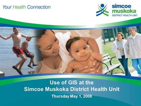 Use of GIS at the Simcoe Muskoka District Health Unit Thursday May 1, 2008.