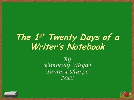 The 1 st Twenty Days of a Writer’s Notebook By Kimberly Whyde Tammy Sharpe MES.