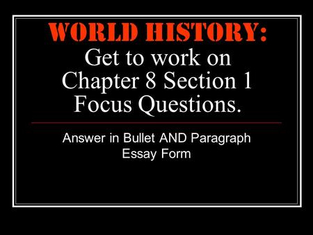 World History: Get to work on Chapter 8 Section 1 Focus Questions. Answer in Bullet AND Paragraph Essay Form.