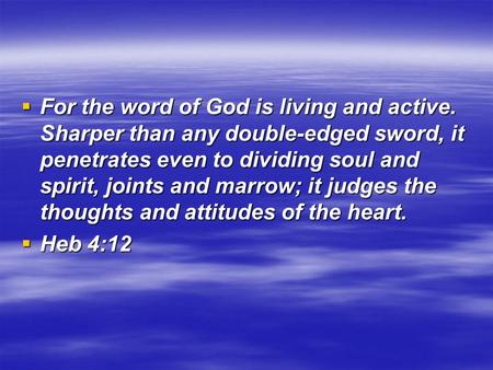  For the word of God is living and active. Sharper than any double-edged sword, it penetrates even to dividing soul and spirit, joints and marrow; it.