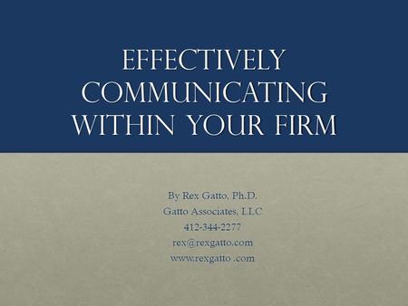 Effectively Communicating within Your Firm By Rex Gatto, Ph.D. Gatto Associates, LLC