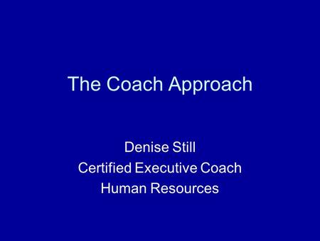 The Coach Approach Denise Still Certified Executive Coach Human Resources.