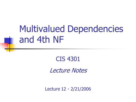 Multivalued Dependencies and 4th NF CIS 4301 Lecture Notes Lecture 12 - 2/21/2006.