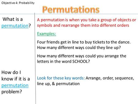 What is a permutation? A permutation is when you take a group of objects or symbols and rearrange them into different orders Examples: Four friends get.